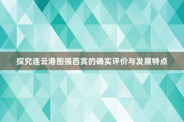 探究连云港图强西宾的确实评价与发展特点