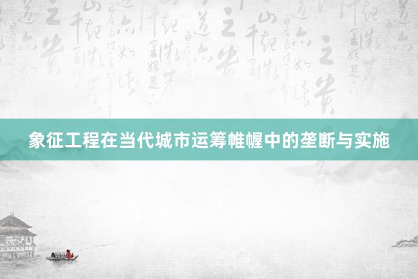 象征工程在当代城市运筹帷幄中的垄断与实施