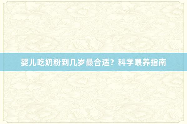 婴儿吃奶粉到几岁最合适？科学喂养指南